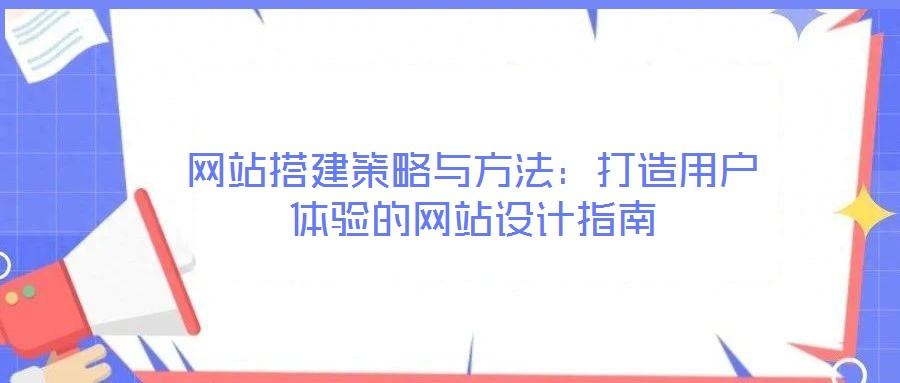 網(wǎng)站搭建策略與方法：打造用戶體驗(yàn)的網(wǎng)站設(shè)計(jì)指南