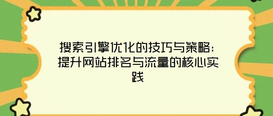  搜索引擎優(yōu)化的技巧與策略：提升網(wǎng)站排名與流量的核心實(shí)踐