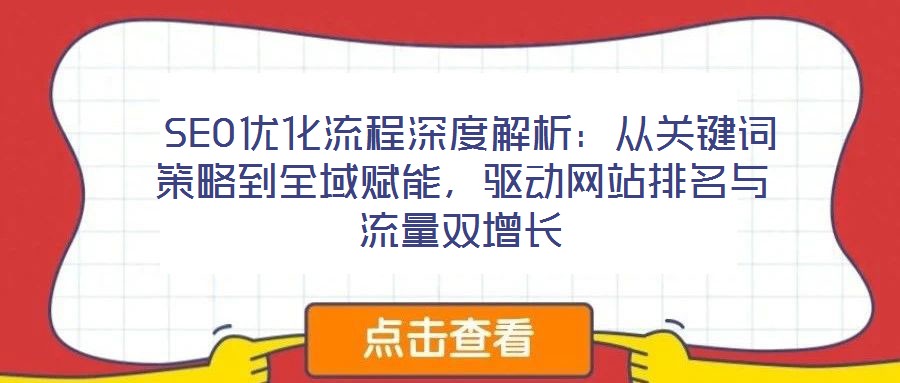  SEO優(yōu)化流程深度解析：從關(guān)鍵詞策略到全域賦能，驅(qū)動(dòng)網(wǎng)站排名與流量雙增長