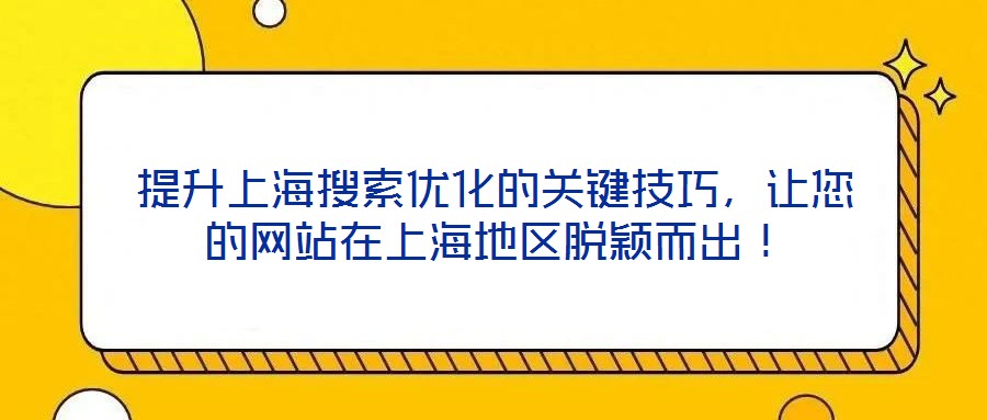 提升上海搜索優(yōu)化的關(guān)鍵技巧，讓您的網(wǎng)站在上海地區(qū)脫穎而出！