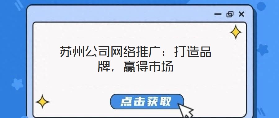 蘇州公司網(wǎng)絡(luò)推廣：打造品牌，贏得市場