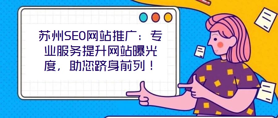 蘇州SEO網(wǎng)站推廣：專業(yè)服務提升網(wǎng)站曝光度，助您躋身前列！