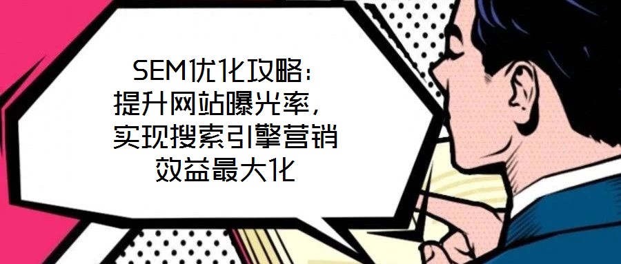  SEM優(yōu)化攻略：提升網(wǎng)站曝光率，實(shí)現(xiàn)搜索引擎營(yíng)銷效益最大化