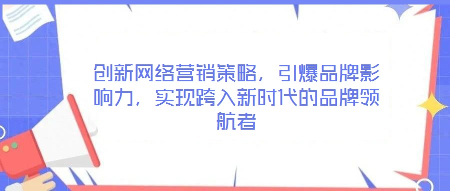 創(chuàng)新網(wǎng)絡(luò)營銷策略，引爆品牌影響力，實(shí)現(xiàn)跨入新時(shí)代的品牌領(lǐng)航者