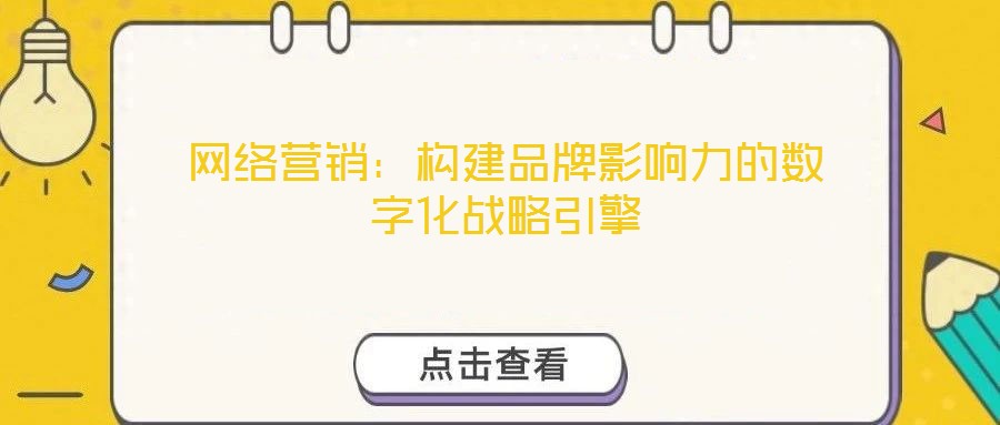 網(wǎng)絡(luò)營銷：構(gòu)建品牌影響力的數(shù)字化戰(zhàn)略引擎