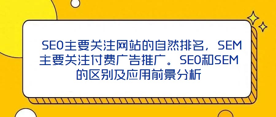  SEO主要關(guān)注網(wǎng)站的自然排名，SEM主要關(guān)注付費(fèi)廣告推廣。SEO和SEM的區(qū)別及應(yīng)用前景分析
