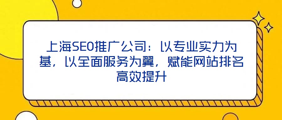 上海SEO推廣公司：以專業(yè)實力為基，以全面服務(wù)為翼，賦能網(wǎng)站排名高效提升