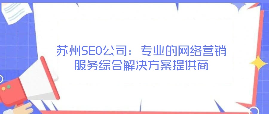 蘇州SEO公司：專業(yè)的網(wǎng)絡(luò)營(yíng)銷服務(wù)綜合解決方案提供商