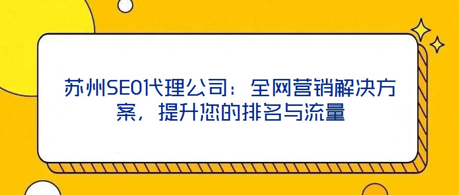蘇州SEO代理公司：全網(wǎng)營銷解決方案，提升您的排名與流量