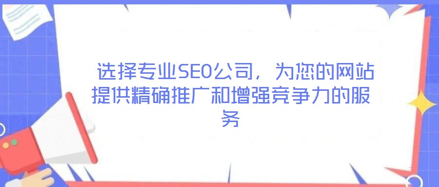  選擇專業(yè)SEO公司，為您的網(wǎng)站提供精確推廣和增強競爭力的服務