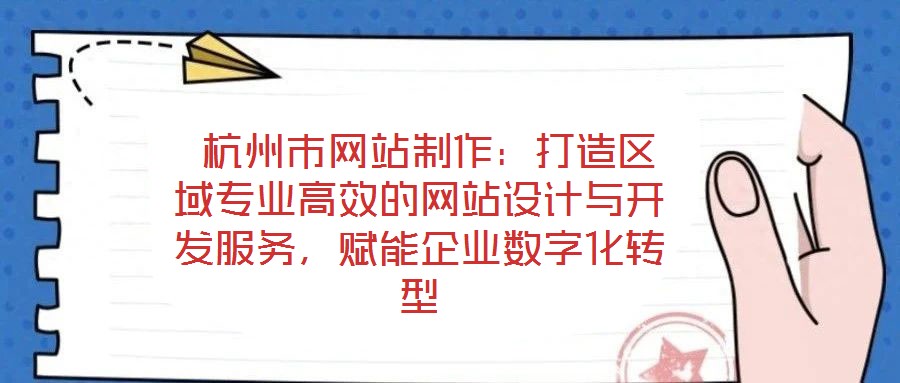  杭州市網(wǎng)站制作：打造區(qū)域?qū)I(yè)高效的網(wǎng)站設(shè)計(jì)與開(kāi)發(fā)服務(wù)，賦能企業(yè)數(shù)字化轉(zhuǎn)型