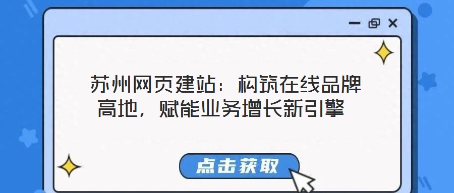 蘇州網(wǎng)頁(yè)建站：構(gòu)筑在線品牌高地，賦能業(yè)務(wù)增長(zhǎng)新引擎