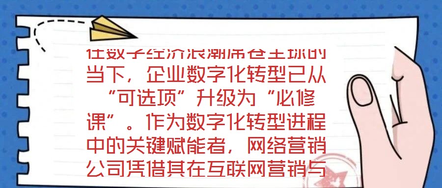 在數(shù)字經(jīng)濟(jì)浪潮席卷全球的當(dāng)下，企業(yè)數(shù)字化轉(zhuǎn)型已從“可選項(xiàng)”升級(jí)為“必修課”。作為數(shù)字化轉(zhuǎn)型進(jìn)程中的關(guān)鍵賦能者，網(wǎng)絡(luò)營(yíng)銷公司憑借其在互聯(lián)網(wǎng)營(yíng)銷與數(shù)字化市場(chǎng)推廣領(lǐng)域