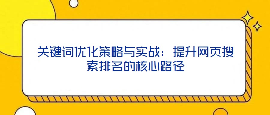 關(guān)鍵詞優(yōu)化策略與實戰(zhàn)：提升網(wǎng)頁搜索排名的核心路徑