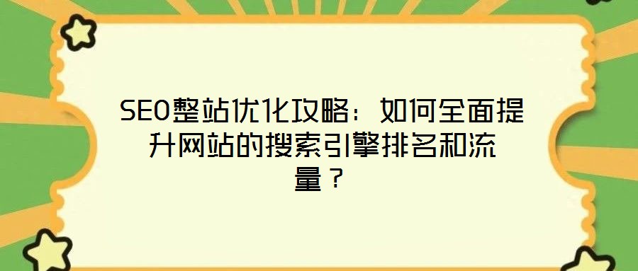 SEO整站優(yōu)化攻略：如何全面提升網(wǎng)站的搜索引擎排名和流量？