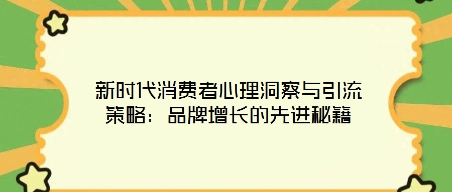 新時(shí)代消費(fèi)者心理洞察與引流策略：品牌增長(zhǎng)的先進(jìn)秘籍