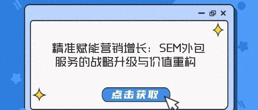  精準(zhǔn)賦能營銷增長：SEM外包服務(wù)的戰(zhàn)略升級(jí)與價(jià)值重構(gòu)