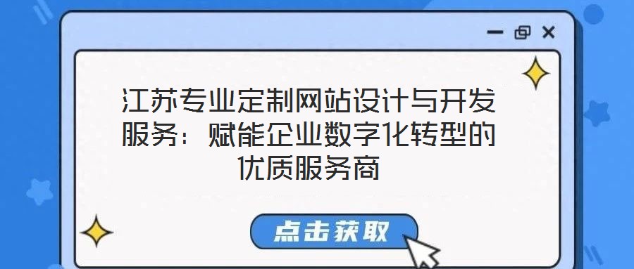 江蘇專業(yè)定制網(wǎng)站設計與開發(fā)服務：賦能企業(yè)數(shù)字化轉型的優(yōu)質服務商