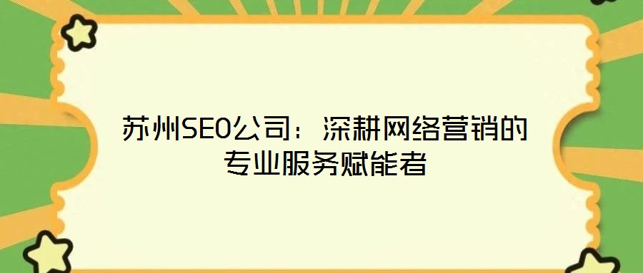 蘇州SEO公司：深耕網(wǎng)絡(luò)營(yíng)銷的專業(yè)服務(wù)賦能者