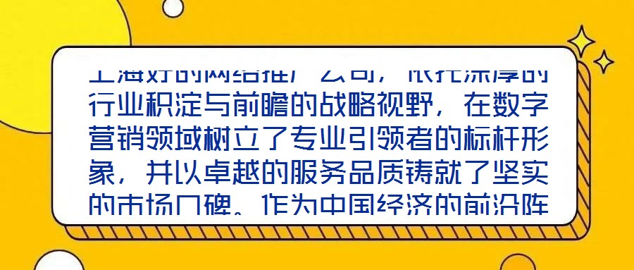 上海好的網(wǎng)絡(luò)推廣公司，依托深厚的行業(yè)積淀與前瞻的戰(zhàn)略視野，在數(shù)字營(yíng)銷領(lǐng)域樹立了專業(yè)引領(lǐng)者的標(biāo)桿形象，并以卓越的服務(wù)品質(zhì)鑄就了堅(jiān)實(shí)的市場(chǎng)口碑。作為中國(guó)經(jīng)濟(jì)的前沿陣