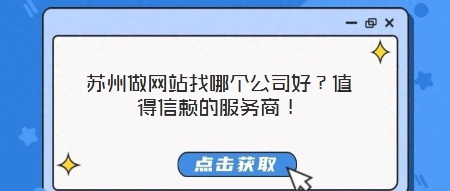 蘇州做網(wǎng)站找哪個(gè)公司好？值得信賴的服務(wù)商！
