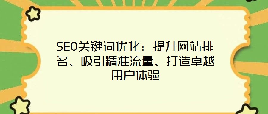 SEO關(guān)鍵詞優(yōu)化：提升網(wǎng)站排名、吸引精準(zhǔn)流量、打造卓越用戶體驗(yàn)