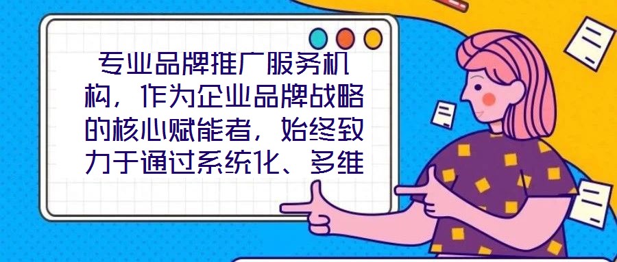 專業(yè)品牌推廣服務(wù)機構(gòu)，作為企業(yè)品牌戰(zhàn)略的核心賦能者，始終致力于通過系統(tǒng)化、多維度的營銷解決方案，助力客戶實現(xiàn)品牌資產(chǎn)價值的顯著提升與市場競爭力的持續(xù)強化。這類機