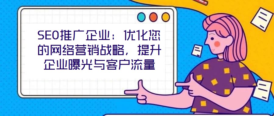 SEO推廣企業(yè)：優(yōu)化您的網(wǎng)絡(luò)營銷戰(zhàn)略，提升企業(yè)曝光與客戶流量