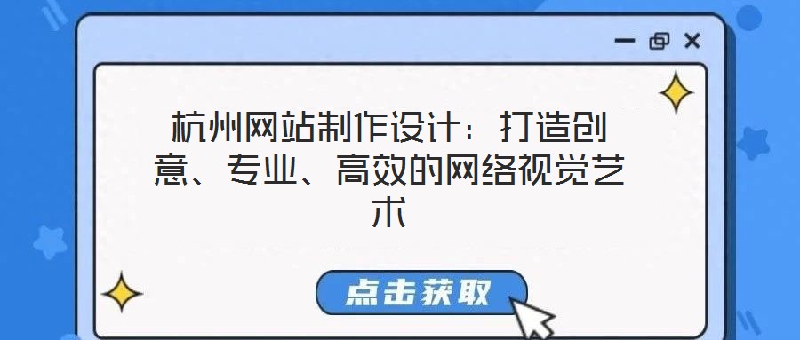 杭州網(wǎng)站制作設(shè)計：打造創(chuàng)意、專業(yè)、高效的網(wǎng)絡視覺藝術(shù)