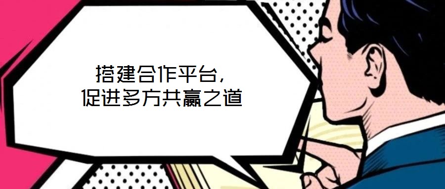  搭建合作平臺(tái)，促進(jìn)多方共贏之道