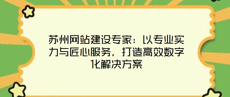 蘇州網(wǎng)站建設專家：以專業(yè)實力與匠心服務，打造高效數(shù)字化解決方案
