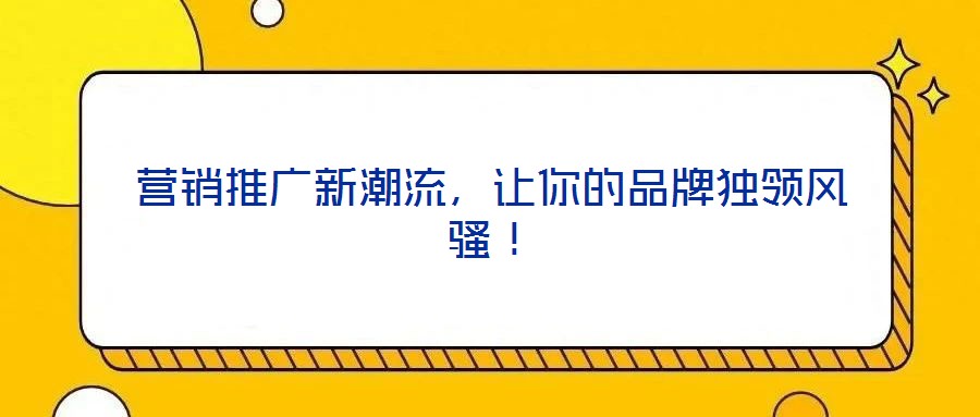 營(yíng)銷(xiāo)推廣新潮流，讓你的品牌獨(dú)領(lǐng)風(fēng)騷！