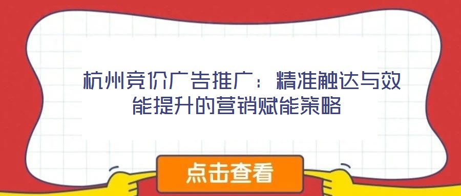  杭州競(jìng)價(jià)廣告推廣：精準(zhǔn)觸達(dá)與效能提升的營(yíng)銷賦能策略