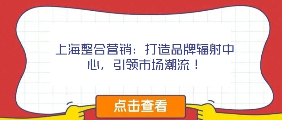 上海整合營銷：打造品牌輻射中心，引領市場潮流！