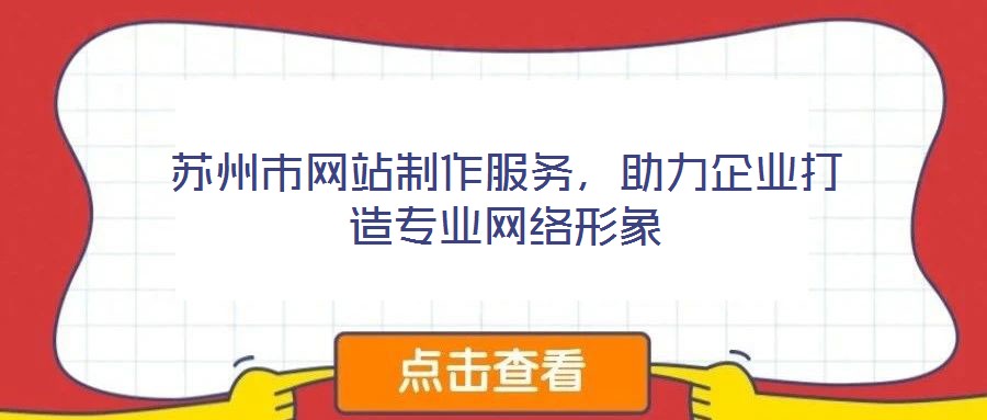 蘇州市網(wǎng)站制作服務(wù)，助力企業(yè)打造專業(yè)網(wǎng)絡(luò)形象