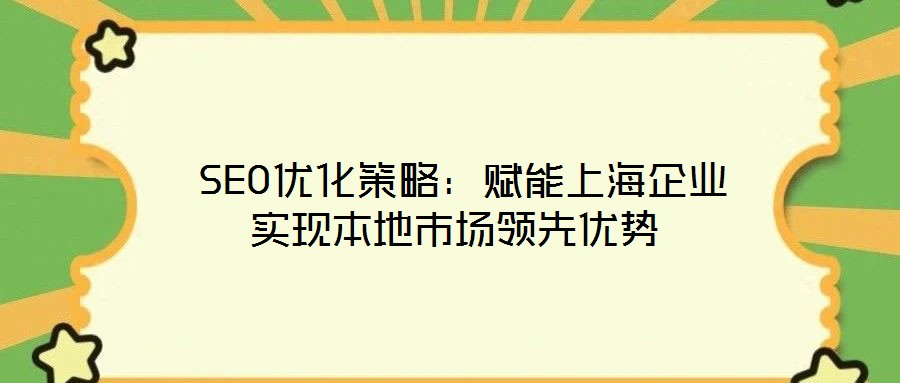  SEO優(yōu)化策略：賦能上海企業(yè)實(shí)現(xiàn)本地市場領(lǐng)先優(yōu)勢