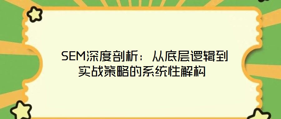  SEM深度剖析：從底層邏輯到實(shí)戰(zhàn)策略的系統(tǒng)性解構(gòu)