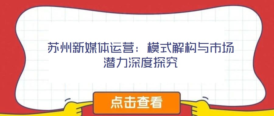 蘇州新媒體運(yùn)營(yíng)：模式解構(gòu)與市場(chǎng)潛力深度探究