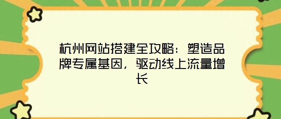 杭州網(wǎng)站搭建全攻略：塑造品牌專屬基因，驅(qū)動(dòng)線上流量增長(zhǎng)