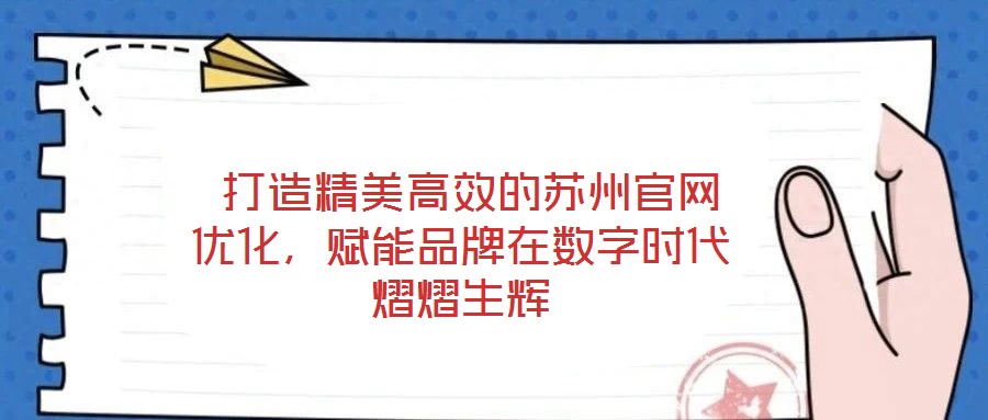  打造精美高效的蘇州官網(wǎng)優(yōu)化，賦能品牌在數(shù)字時代熠熠生輝