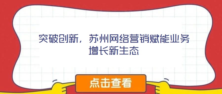 突破創(chuàng)新，蘇州網(wǎng)絡(luò)營銷賦能業(yè)務(wù)增長新生態(tài)