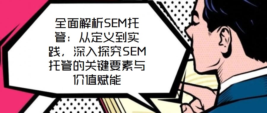 全面解析SEM托管：從定義到實(shí)踐，深入探究SEM托管的關(guān)鍵要素與價(jià)值賦能