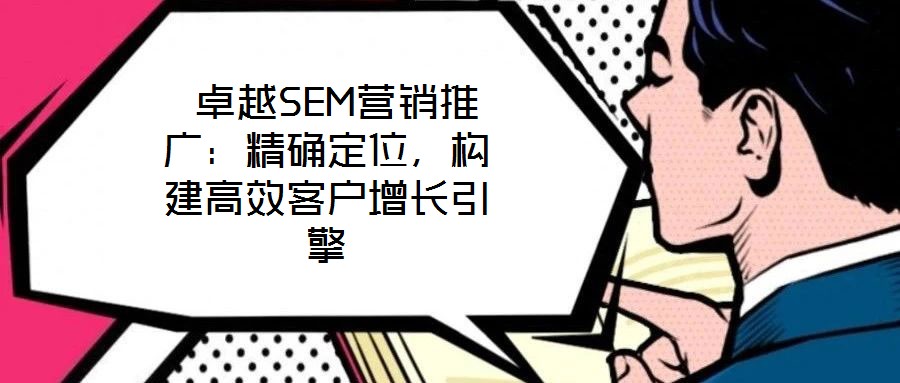 卓越SEM營(yíng)銷(xiāo)推廣：精確定位，構(gòu)建高效客戶(hù)增長(zhǎng)引擎
