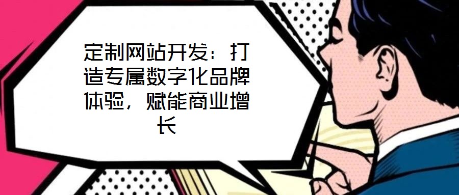 定制網(wǎng)站開發(fā)：打造專屬數(shù)字化品牌體驗，賦能商業(yè)增長