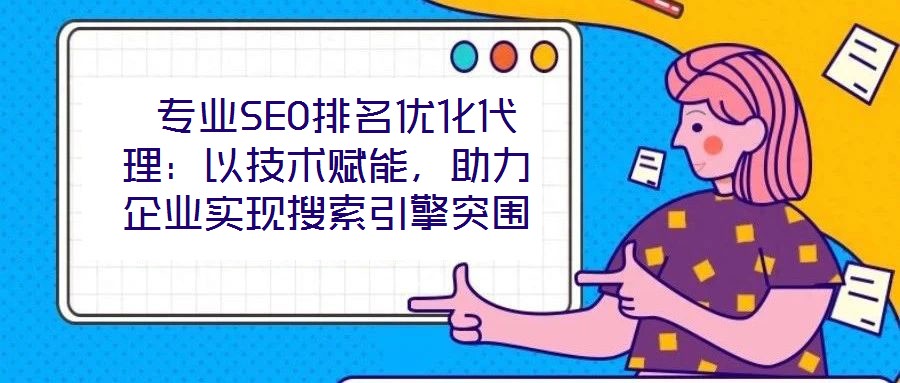  專業(yè)SEO排名優(yōu)化代理：以技術(shù)賦能，助力企業(yè)實現(xiàn)搜索引擎突圍