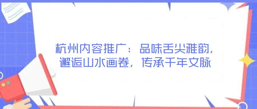 杭州內(nèi)容推廣：品味舌尖雅韻，邂逅山水畫卷，傳承千年文脈