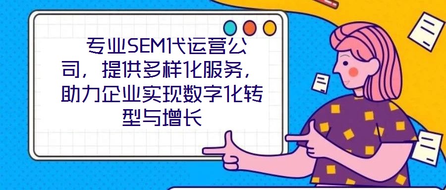  專業(yè)SEM代運(yùn)營(yíng)公司，提供多樣化服務(wù)，助力企業(yè)實(shí)現(xiàn)數(shù)字化轉(zhuǎn)型與增長(zhǎng)