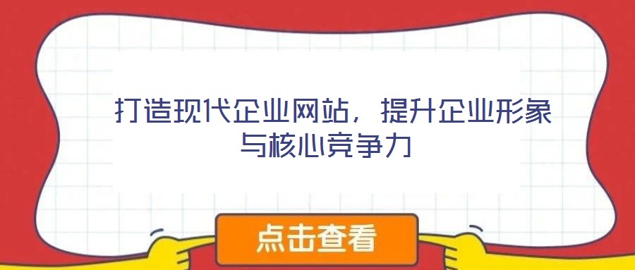  打造現(xiàn)代企業(yè)網(wǎng)站，提升企業(yè)形象與核心競爭力