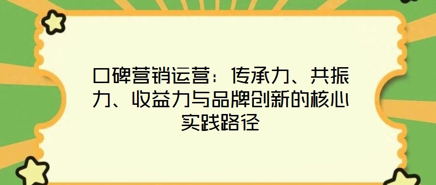 口碑營銷運(yùn)營：傳承力、共振力、收益力與品牌創(chuàng)新的核心實踐路徑