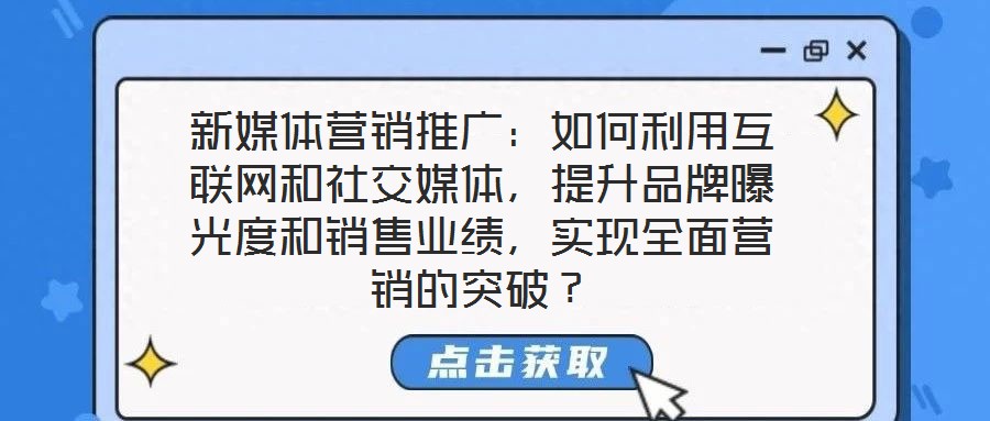 新媒體營(yíng)銷推廣：如何利用互聯(lián)網(wǎng)和社交媒體，提升品牌曝光度和銷售業(yè)績(jī)，實(shí)現(xiàn)全面營(yíng)銷的突破？